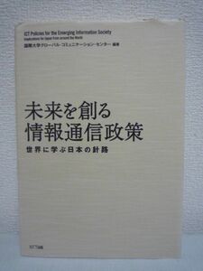 未来を創る情報通信政策 世界に学ぶ日本の針路 ★ 国際大学グローバル・コミュニケーション・センター ◆ ICT先進国に向けて解決すべき問題