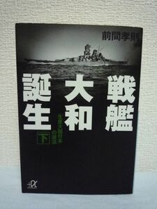 戦艦大和誕生 下 「生産大国日本」の源流 ★ 前間孝則 ◆ 巨艦「大和」の残した技術遺産は戦後日本の繁栄に継承された 生産管理法 建造現場