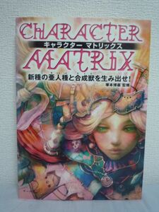 キャラクターマトリックス 新種の亜人種と合成獣を生み出せ! ★ 塚本博義 ◆ 宇宙に存在するすべてのものはキャラクター創作の材料になる