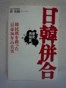 日韓併合 韓民族を救った「日帝36年」の真実 ★ 崔基鎬 ◆ 植民地統治時代に日本は朝鮮に何をしその結果はどうなったかを冷静に見直す作業