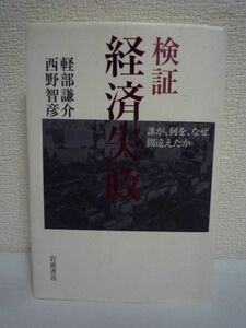 検証経済失政 誰が、何を、なぜ間違えたか ★ 軽部謙介 西野智彦 ◆不況の原因となった経済政策を徹底検証 政策決定のプロセスにひそむ欠陥