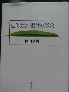 近代文学 弱性の形象　秋山公男:著　翰林書房　1999年　二葉亭四迷　永井荷風　国木田独歩　森鴎外　佐藤春夫　横光利一　太宰治ほか