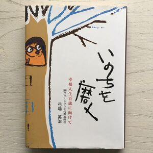 いのちを磨く 幸福人生百歳に向けて/弓場英治