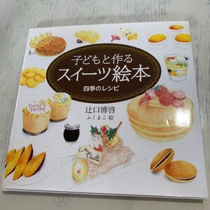 子どもと作るスイーツ絵本 四季のレシピ/辻口博啓/ふくまこ