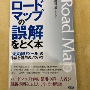 ロードマップの誤解をとく本 「未来創りツール」 の作成と活用のノウハウ/出川通