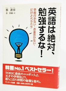 英語は絶対、勉強するな!―学校行かない・お金かけない・だけどペラペラ /鄭 讃容（著）、金淳鎬(訳）/サンマーク出版