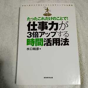 たったこれだけのことで!仕事力が3倍アップする時間活用法 やるべきタスクをらくらくこなすシンプルな原則 単行本 水口 和彦 9784788907553