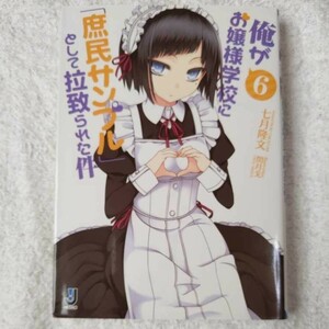 俺がお嬢様学校に「庶民サンプル」として拉致られた件6 (一迅社文庫) 七月 隆文 閏 月戈 9784758044318