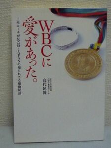 WBCに愛があった。三塁コーチが見た侍JAPANの知られざる感動秘話 ★ 高代延博 ◆ 野球 イチロー 松坂大輔 ダルビッシュ有 原監督 指揮官