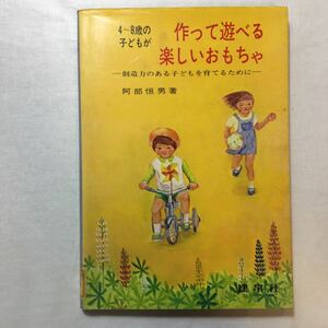 zaa-270♪4歳から8歳の子どもが作って遊べる楽しいおもちゃ　創造力のある子どもを育てるために 　阿部恒男(著)　 建帛社　1979/9/20