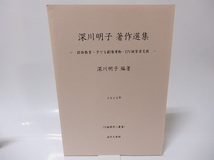 深川明子著作選集　国語教育・子ども劇場運動・DV被害者支援　文献探索人叢書/深川明子　編著/金沢文圃閣