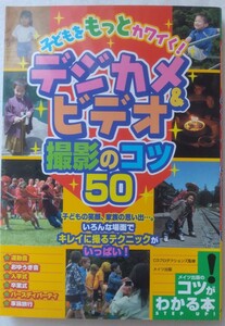 子どもをもっとカワイく!デジカメ&ビデオ撮影のコツ50