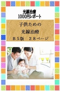 子供ための光線治療　光線治療１1００円レポート　「子供ための光線治療」　Ｂ５版２８ページ　コウケントー　光線治療器