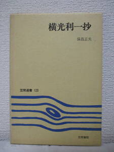 【横光利一抄】保昌正夫著　昭和55年3月／笠間選書（★抄伝横光利一、戦後の横光利一、横光利一と短歌、大江健三郎と横光利一、他）