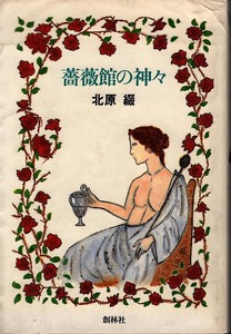 《薔薇館の神々》　北原綴（著） ミュージシャンの物語 セミドキュメント長篇小説、獄中書下ろし700枚 創林社