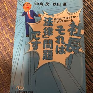 社長! それは 「法律」 問題です 知らないではすまないビジネスのルール 日経ビジネス人文庫/中島茂 (著者) 秋山進 (著者)