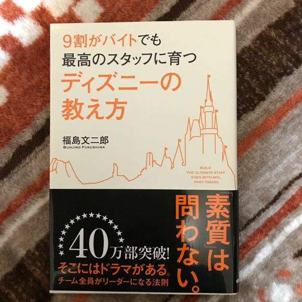 ９割がバイトでも最高のスタッフに育つディズニーの教え方／福島文二郎 【著】