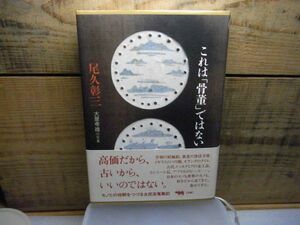 これは「骨董」ではない　尾久彰三 、晶文社　1999年初版　署名入り