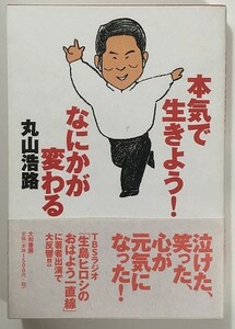 本気で生きよう！なにかが変わる　丸山浩路　人生論　元気　感動　幸せ