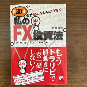 朝30分! 会社勤めをしながら稼ぐ私のFX投資法/長瀬博雅