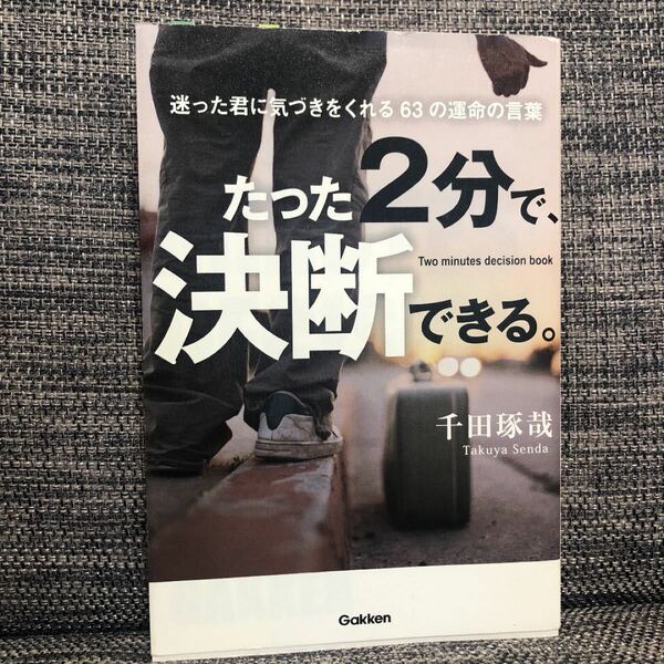 たった２分で、決断できる。 迷った君に気づきをくれる６３の運命の言葉／千田琢哉 【著】