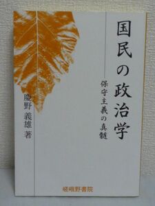 国民の政治学 保守主義の真髄 ★ 慶野義雄 ◆ 正統保守の立場から混迷する憲法・皇室典範・教育基本法改正論議を斬る 井上毅が嘆いている