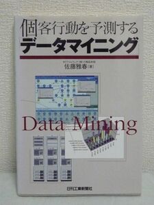 個客行動を予測する「データマイニング」 ★ 佐藤雅春 ◆ 売上ＵＰ 用途 ツールの選択 データの入力方法と結果の導き出し方 データの収集法