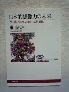 日本的想像力の未来 クール・ジャパノロジーの可能性 ★ 東浩紀 ◆ 日本的ポップカルチャーの核心に迫る白熱の議論 マンガ アニメ ゲーム