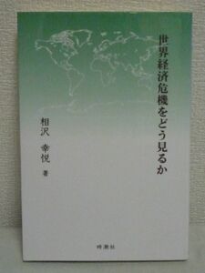 世界経済危機をどう見るか ★ 相沢幸悦 ◆ アジア共同体結成 地球環境と調和のとれたアジアの経済成長 かたくなまでのいいもの作りに徹する