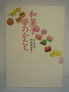 和菓子 夢のかたち ★ 中山圭子 阿部真由美 ◆ 和菓子と古典文学との関わりや和菓子の歴史 デザインの由来 和菓子に託されてきた日本人の夢