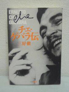 チェ・ゲバラ伝 ★ 三好徹 ◆ 革命家 人物評伝 伝記 理想を求め理想に殉じた情熱のロマンティストの生涯 革命のロマンティシズムの体現者