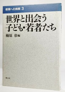 世界と出会う子ども・若者たち (教育への挑戦 3 ) /楠原彰（編）/国土社