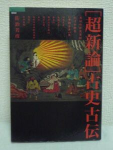 超新論 古史古伝 ● 佐治芳彦 ★日本史 歴史 偽書 偽史 日本書紀史観の崩壊を告げる画期的かつ衝撃の書 竹内文書 九鬼文書 宮下文書 秀真伝