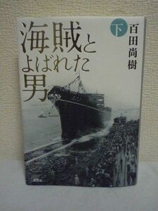 海賊とよばれた男 下 ★ 百田尚樹 ◆ 敵は七人の魔女 待ち構えるのは英国海軍 「日章丸事件」に材をとった圧倒的感動の歴史経済小説