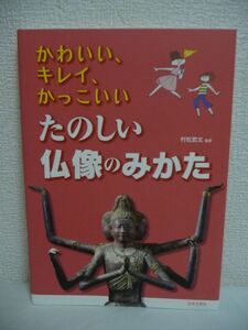 かわいい、キレイ、かっこいい たのしい仏像のみかた ★ 村松哲文 ◆ 見るときのポイント 如来 菩薩 明王 天部 羅漢・高僧 ポーズ&スタイル