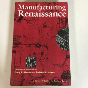 本113 Manufacturing Renaissance Edited with an Introduction by Gary P. Pisano and Robert H. Hayes/