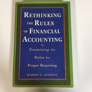 本118 RETHINKING THE RULES FINANCIAL OF ACCOUNTING Examining the Rules for Proper Reporting ROBERT N. ANTHONY/