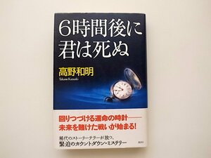 21d◆　6時間後に君は死ぬ(高野和明,講談社,2007年初版）