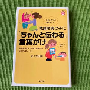 発達障害の子に 「ちゃんと伝わる」 言葉がけ 日常生活の 「できる」 を増やす伝え方のルール/佐々木正美