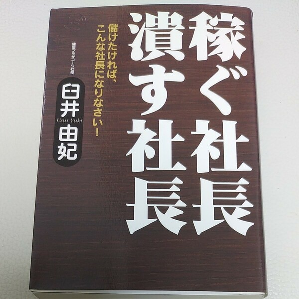 稼ぐ社長 潰す社長 儲けたければ、こんな社長になりなさい！ ドリームスキルクラブ／臼井由妃 【著】