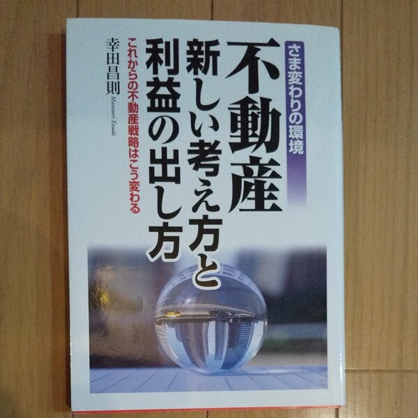 不動産 新しい考え方と利益の出し方 さま変わりの環境 これからの不動産戦略はこう変わる／幸田昌則 (著者)