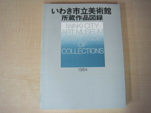 いわき市立美術館所蔵作品図録　1984年版　編集・発行：いわき市立美術館　昭和59年　送料無料