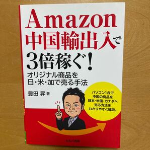 Amazon中国輸出入で3倍稼ぐ! オリジナル商品を日米加で売る手法/豊田昇