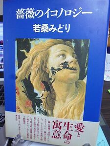 薔薇のイコノロジー　若桑みどり著　1993年　初版　青土社　愛と生命の寓意・象徴として咲き誇る薔薇の花園で紡がれた、全く意想外の精神史