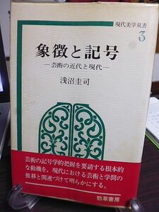 象徴と記号　芸術の近代と現代　現代美学双書　浅沼圭司著　芸術の記号学的把握を要請する根本的な動機を、芸術と学問の推移と関連づける