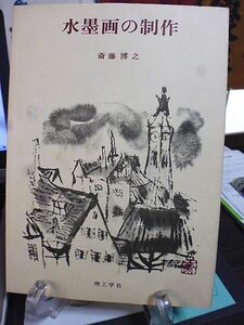 水墨画の制作　斎藤博之著　水墨画の用具　水墨画の技法　画題　構図　デッサンから制作へ　姿勢、筆の持ちかた、環境　仕上げ、落款