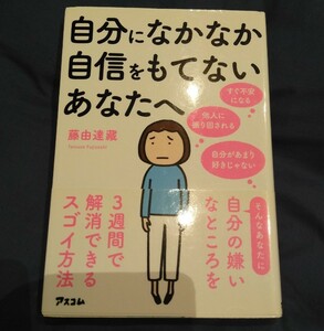 自分になかなか自信をもてないあなたへ 自分の嫌いなところを3週間で解消できるスゴイ方法 藤由 達藏