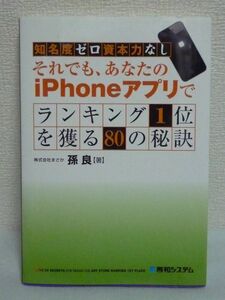 知名度ゼロ資本力なし それでも、あなたのiPhoneアプリでランキング1位を獲る80の秘訣 ★ 孫良 ◆ 心構え 体制づくり アイデア出し 企画