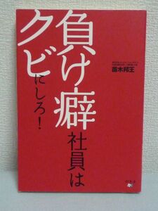 負け癖社員はクビにしろ! ★ 苗木邦王 ◆ フリーター・ニートを教育し一流の人材として企業に送り込む偉材塾 人と組織を強くする決定的手法