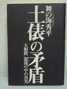 土俵の矛盾 大相撲混沌の中の真実 ★ 舞の海秀平 ◆ 不祥事 伝統文化 八百長問題 仕組み 不思議な新弟子検査 番付け 法律違反 大麻 暴力団